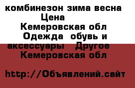 комбинезон зима весна › Цена ­ 600 - Кемеровская обл. Одежда, обувь и аксессуары » Другое   . Кемеровская обл.